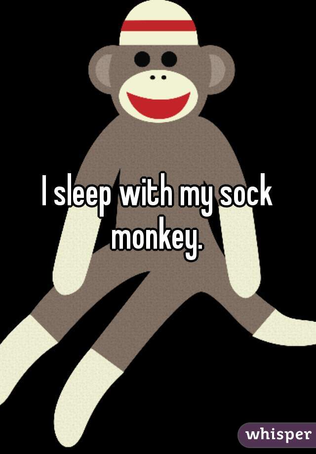 I sleep with my sock monkey. 