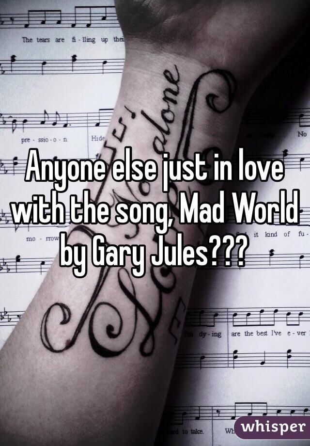 Anyone else just in love with the song, Mad World
by Gary Jules???