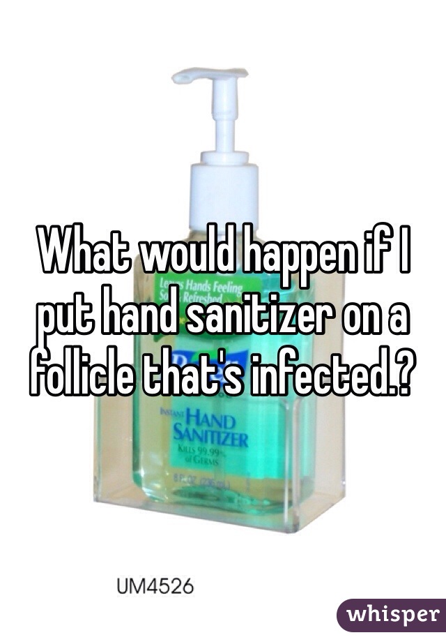 What would happen if I put hand sanitizer on a follicle that's infected.?