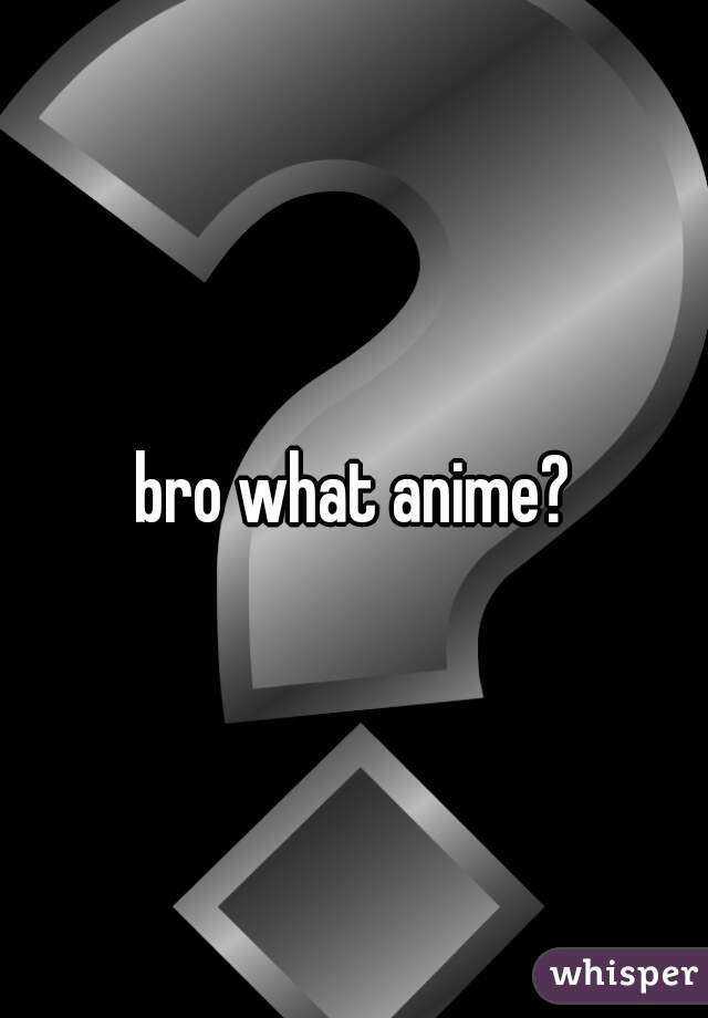 bro what anime?