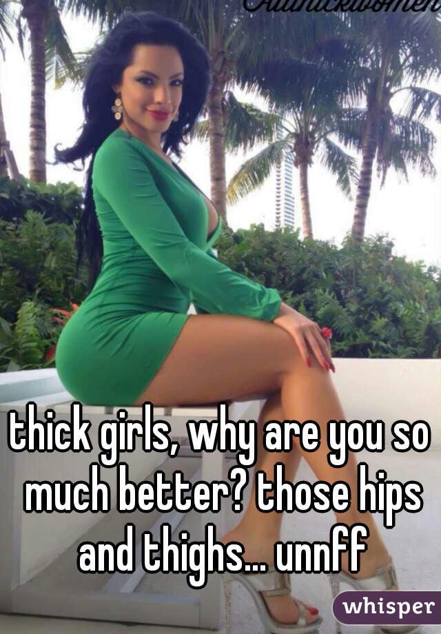 thick girls, why are you so much better? those hips and thighs... unnff