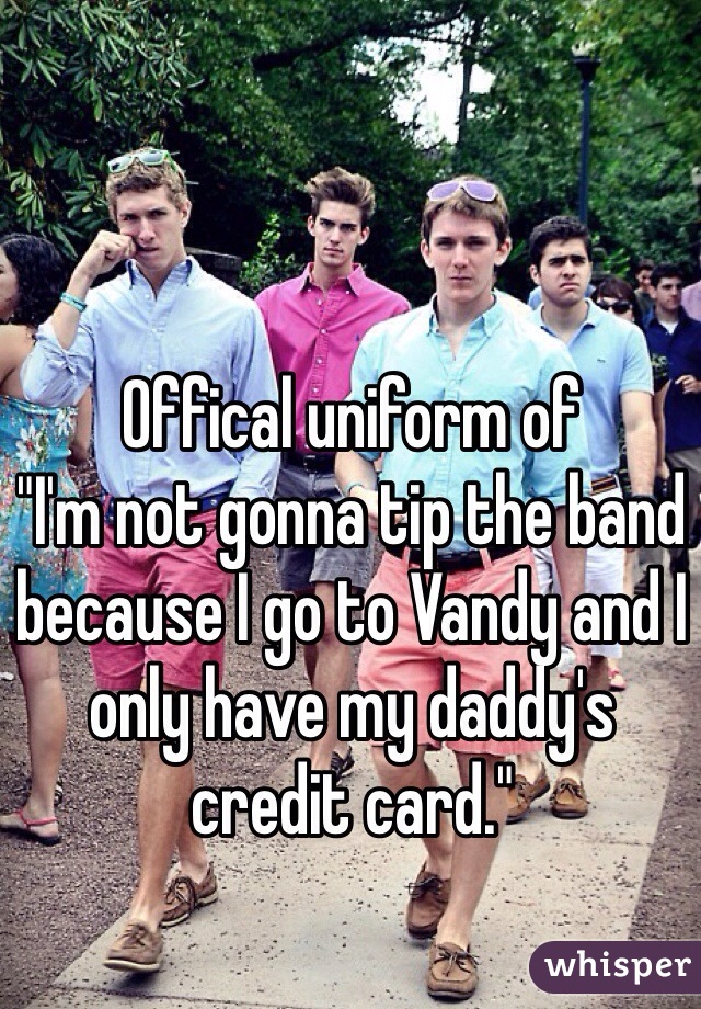 Offical uniform of
"I'm not gonna tip the band because I go to Vandy and I only have my daddy's credit card." 