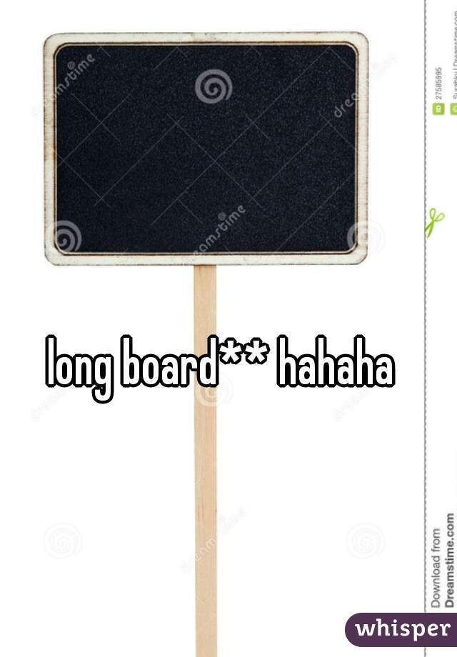 long board** hahaha 