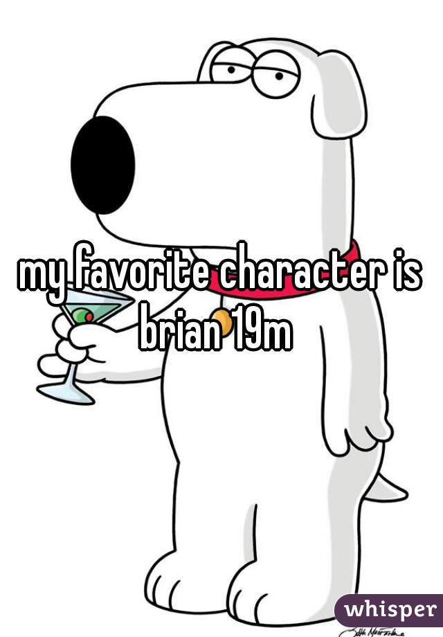 my favorite character is brian 19m  