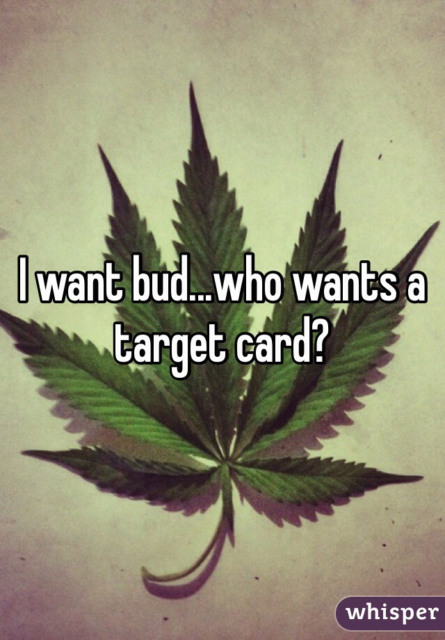 I want bud...who wants a target card?