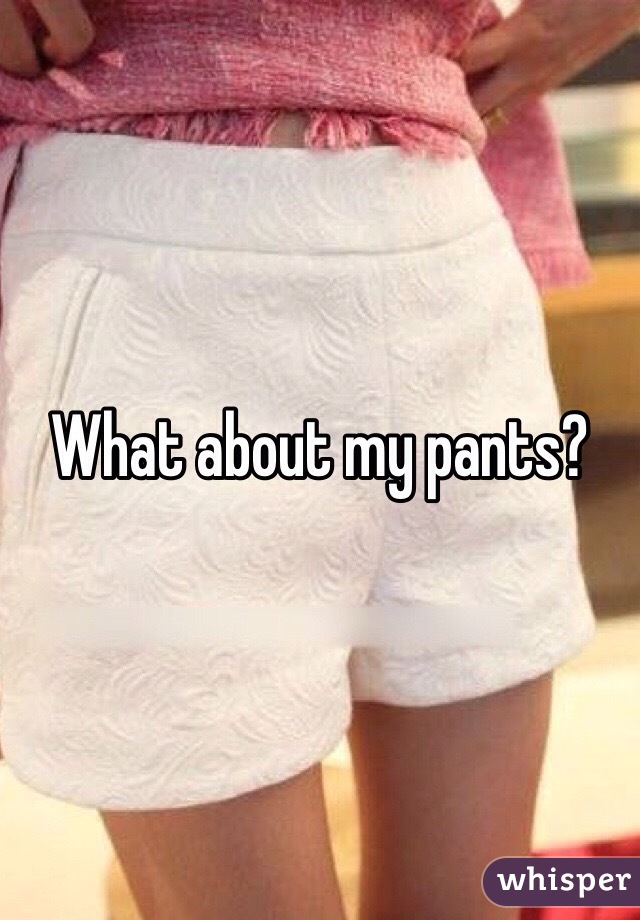 What about my pants?