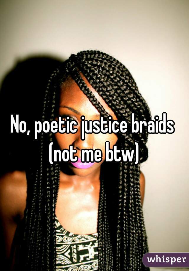 No, poetic justice braids 
(not me btw)