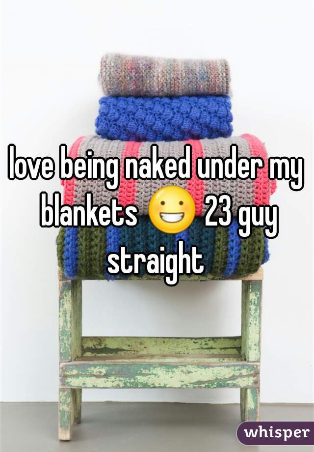 love being naked under my blankets ðŸ˜€ 23 guy straight 