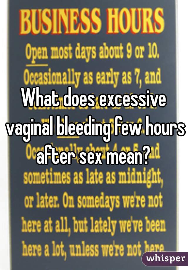What does excessive vaginal bleeding few hours after sex mean? 