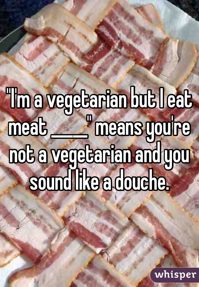 "I'm a vegetarian but I eat meat _____" means you're not a vegetarian and you sound like a douche.