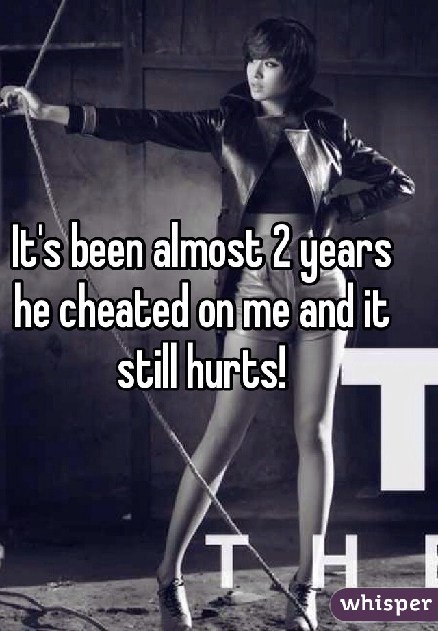 It's been almost 2 years he cheated on me and it still hurts! 