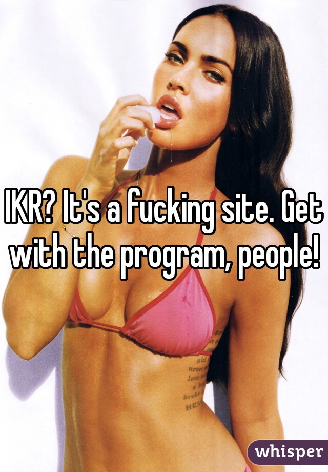 IKR? It's a fucking site. Get with the program, people!