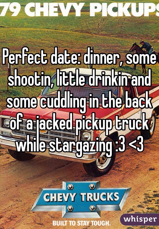 Perfect date: dinner, some shootin, little drinkin and some cuddling in the back of a jacked pickup truck while stargazing :3 <3
