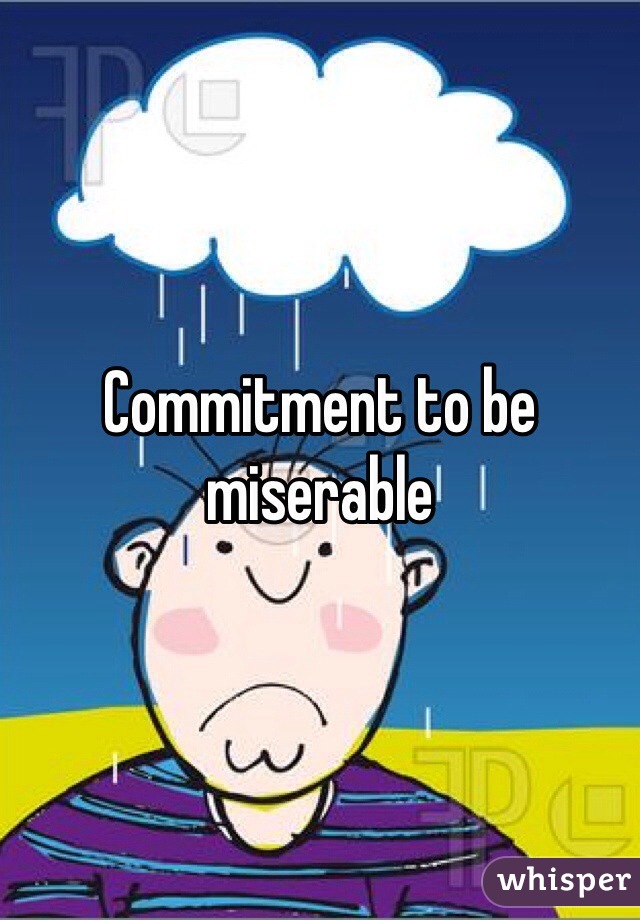 Commitment to be miserable 