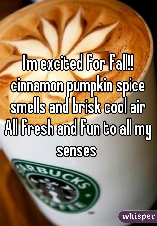 I'm excited for fall!!
cinnamon pumpkin spice smells and brisk cool air 
All fresh and fun to all my senses  