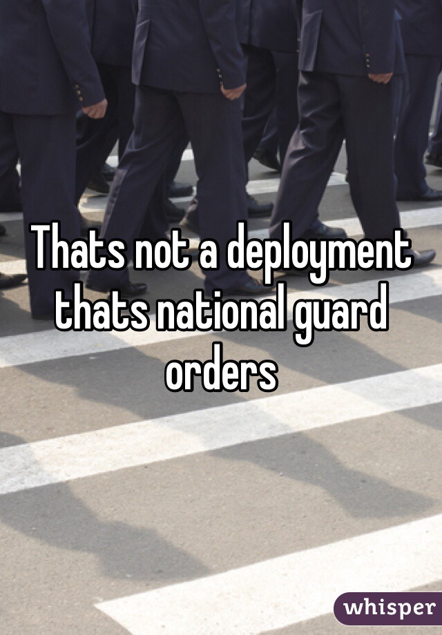 Thats not a deployment thats national guard orders