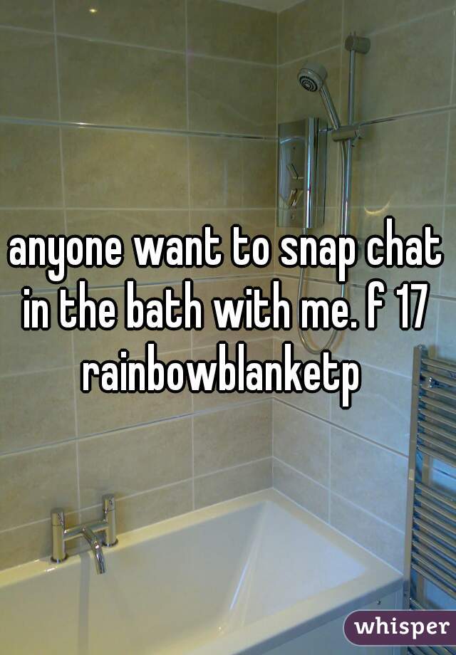 anyone want to snap chat in the bath with me. f 17 

rainbowblanketp 