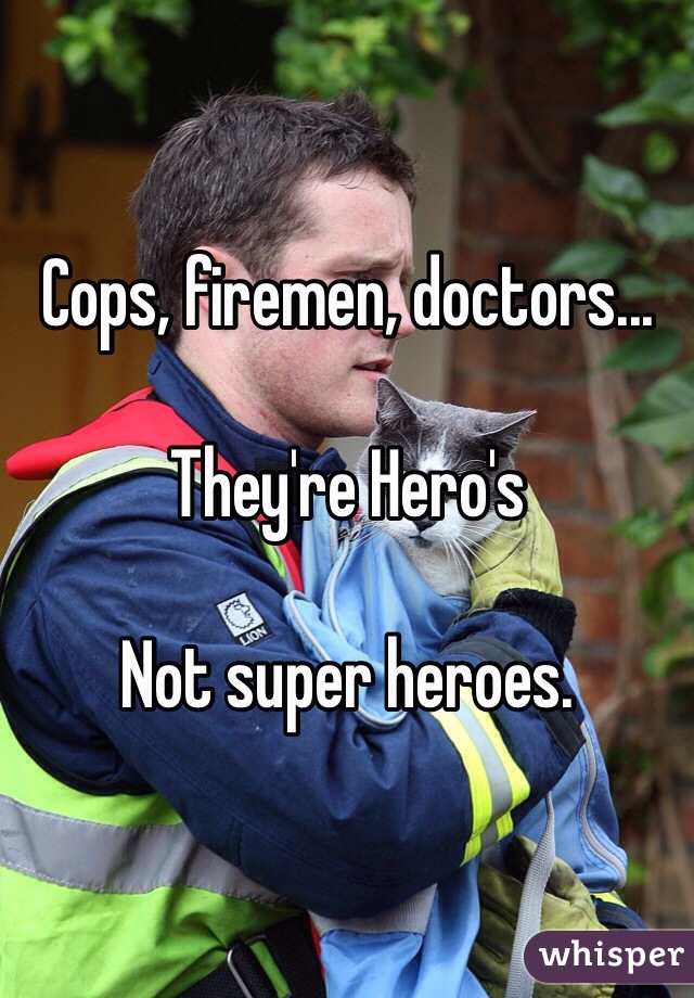 Cops, firemen, doctors...

They're Hero's

Not super heroes. 