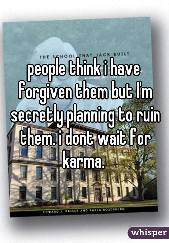 people think i have forgiven them but I'm secretly planning to ruin them. i dont wait for karma. 