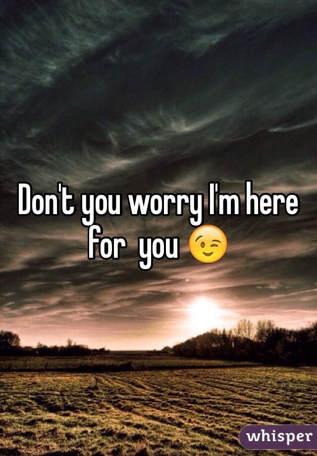 Don't you worry I'm here for  you 😉