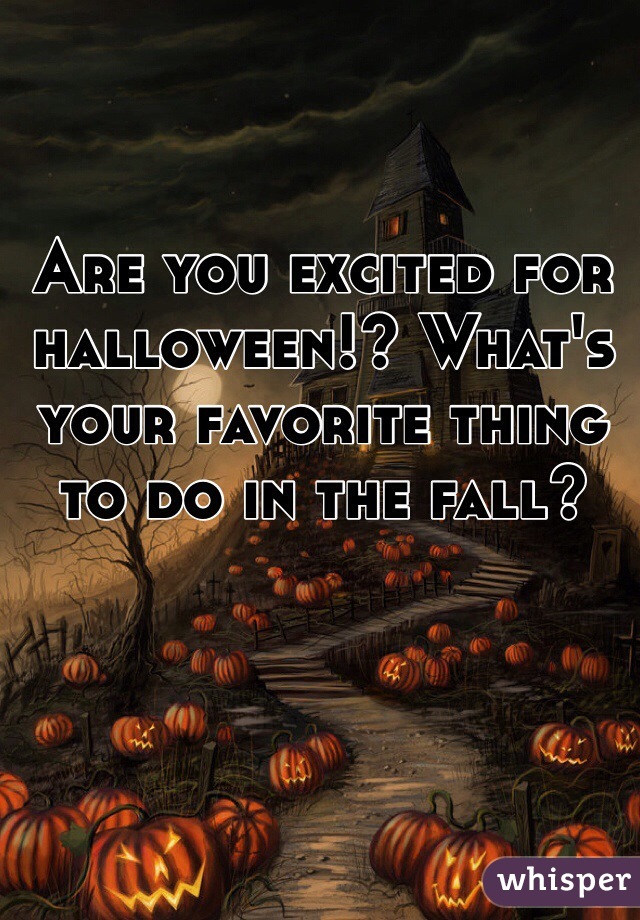 Are you excited for halloween!? What's your favorite thing to do in the fall? 