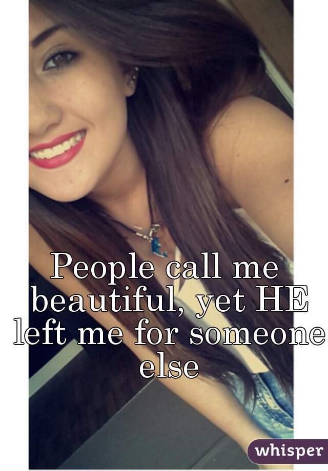 People call me beautiful, yet HE left me for someone else