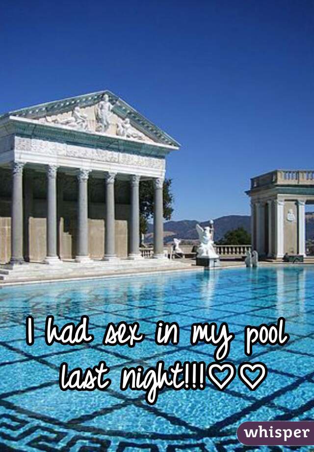 I had sex in my pool last night!!!♡♡
