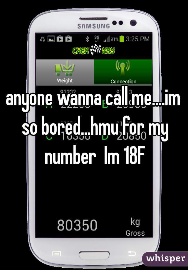 anyone wanna call me....im so bored...hmu for my number  Im 18F