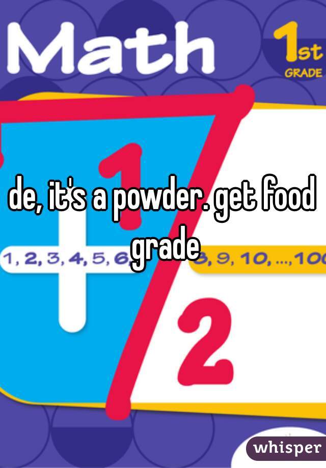 de, it's a powder. get food grade