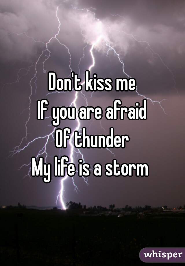Don't kiss me
If you are afraid
Of thunder
My life is a storm 