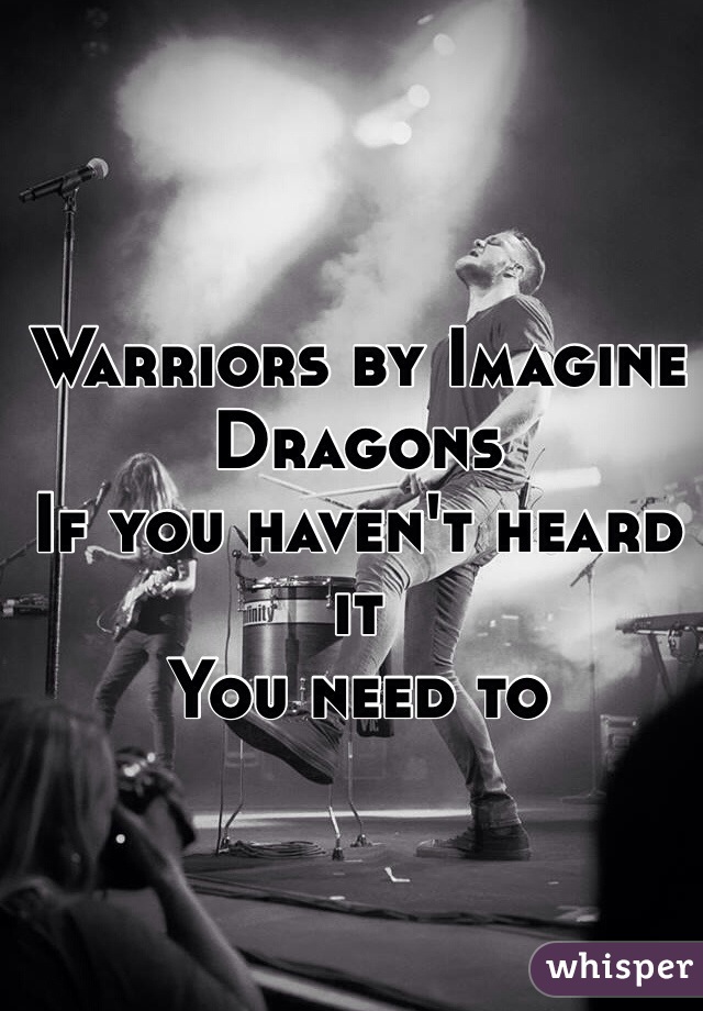 Warriors by Imagine Dragons
If you haven't heard it
You need to