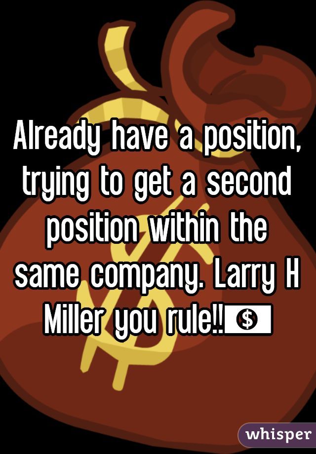 Already have a position, trying to get a second position within the same company. Larry H Miller you rule!!ðŸ’µ