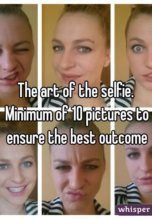 The art of the selfie. Minimum of 10 pictures to ensure the best outcome