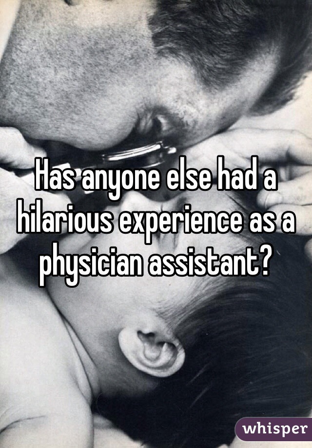 Has anyone else had a hilarious experience as a physician assistant?