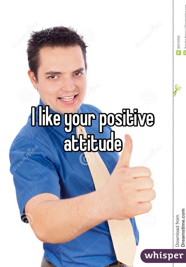 I like your positive attitude