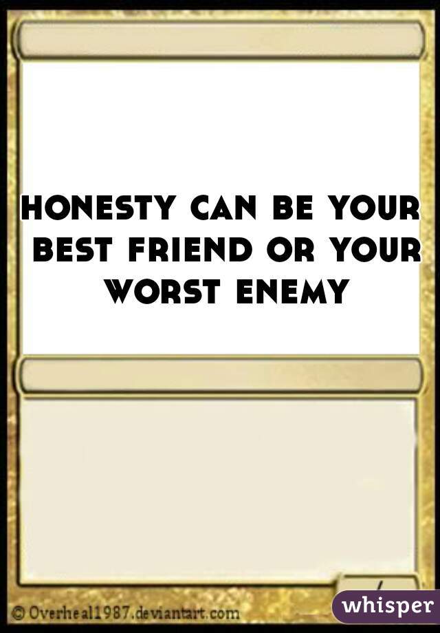 honesty can be your best friend or your worst enemy