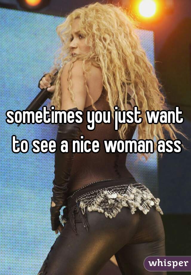 sometimes you just want to see a nice woman ass