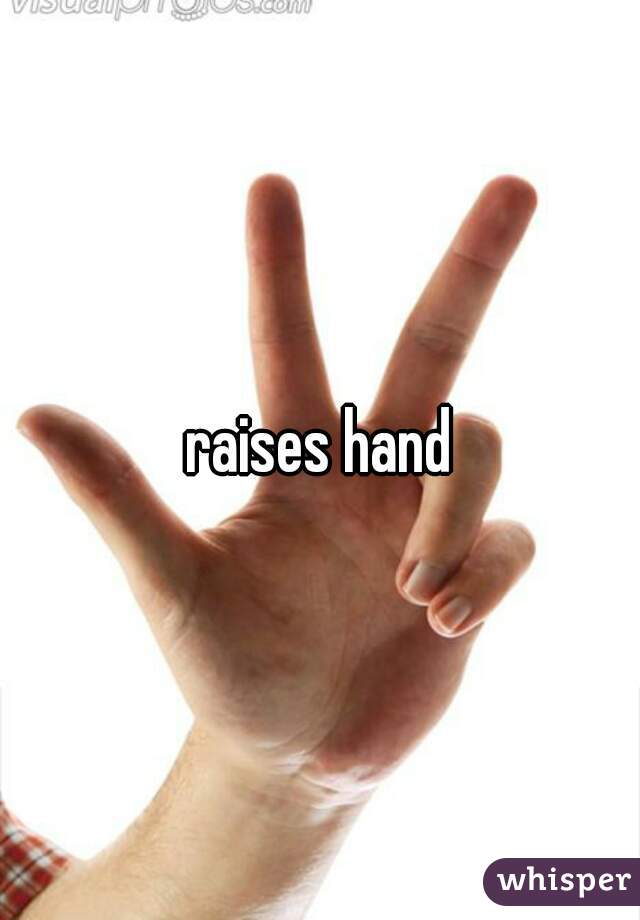 raises hand