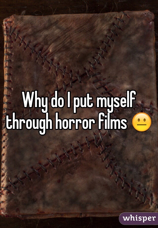 Why do I put myself through horror films ðŸ˜�