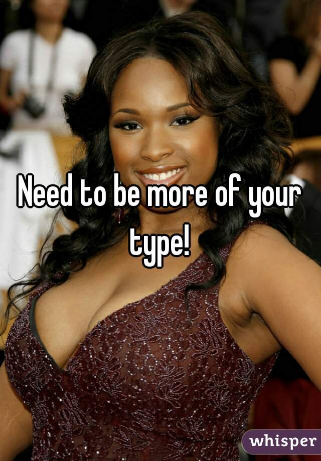 Need to be more of your type! 