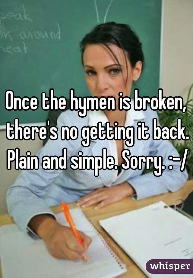 Once the hymen is broken, there's no getting it back. Plain and simple. Sorry. :-/