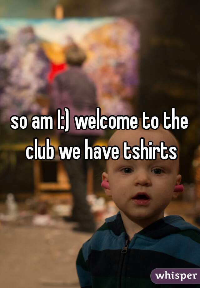 so am I:) welcome to the club we have tshirts