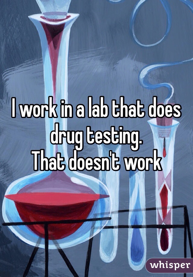 I work in a lab that does drug testing.
That doesn't work 