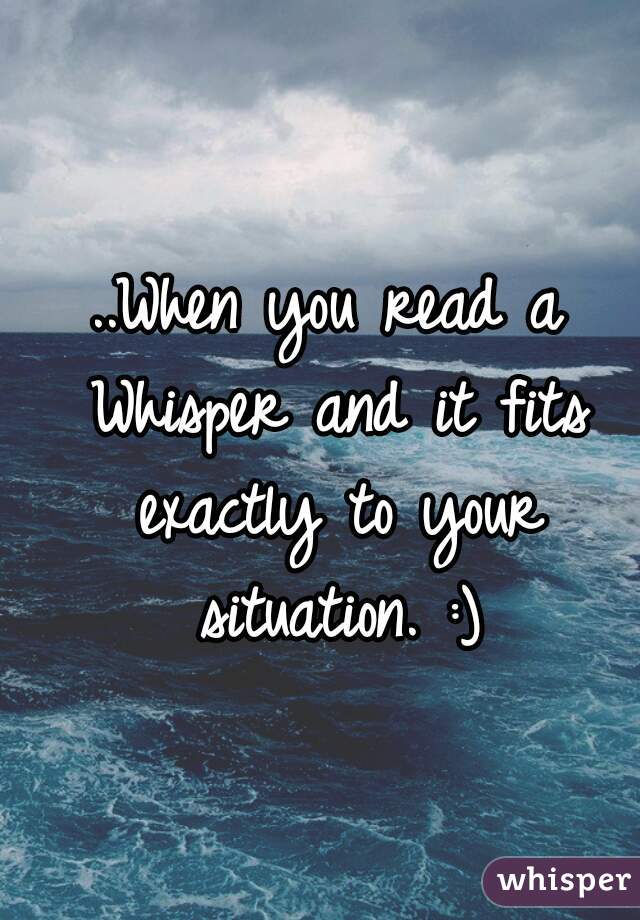 ..When you read a Whisper and it fits exactly to your situation. :)

 