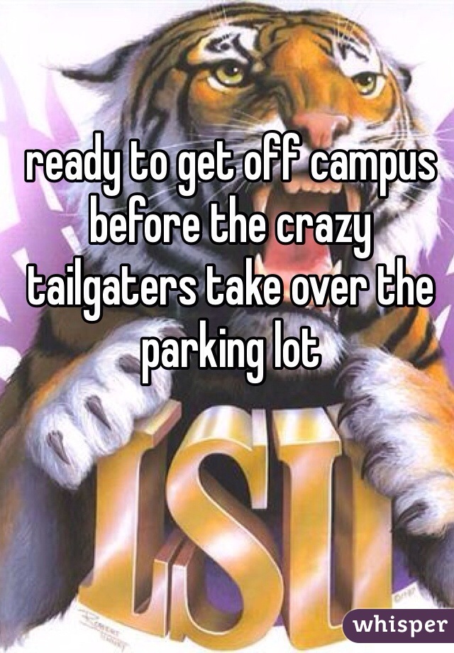 ready to get off campus before the crazy tailgaters take over the parking lot
