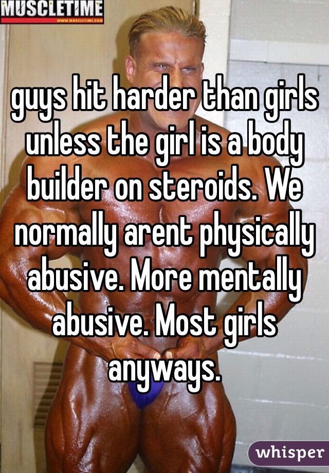 guys hit harder than girls unless the girl is a body builder on steroids. We normally arent physically abusive. More mentally abusive. Most girls anyways.
