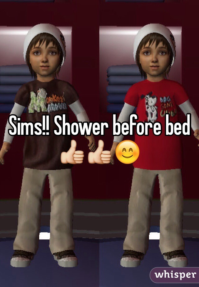 Sims!! Shower before bed 👍👍😊