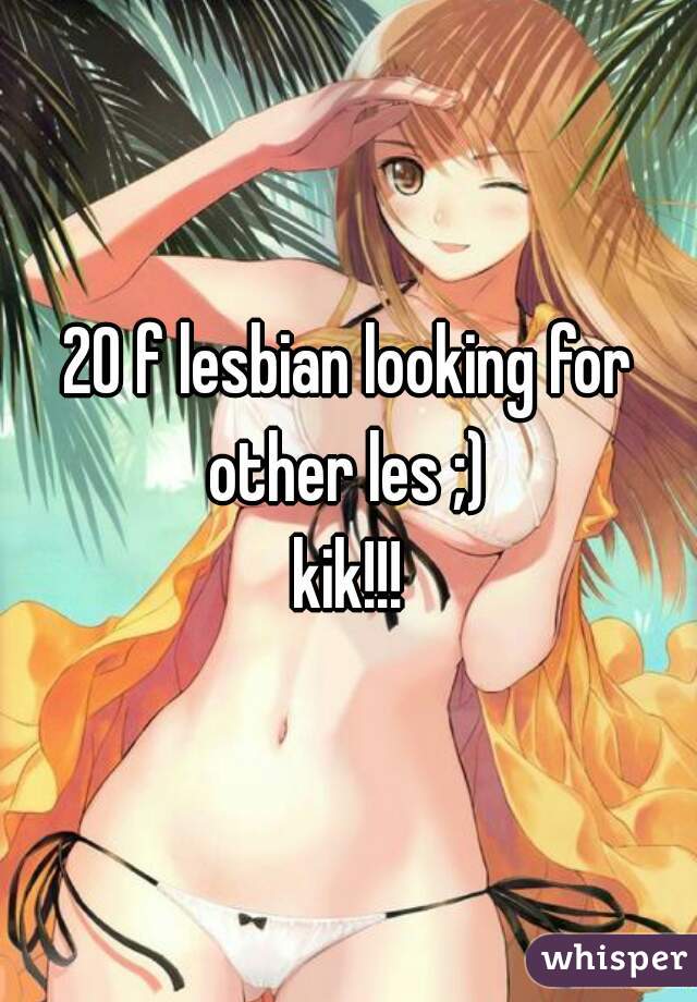 20 f lesbian looking for other les ;) 
kik!!!