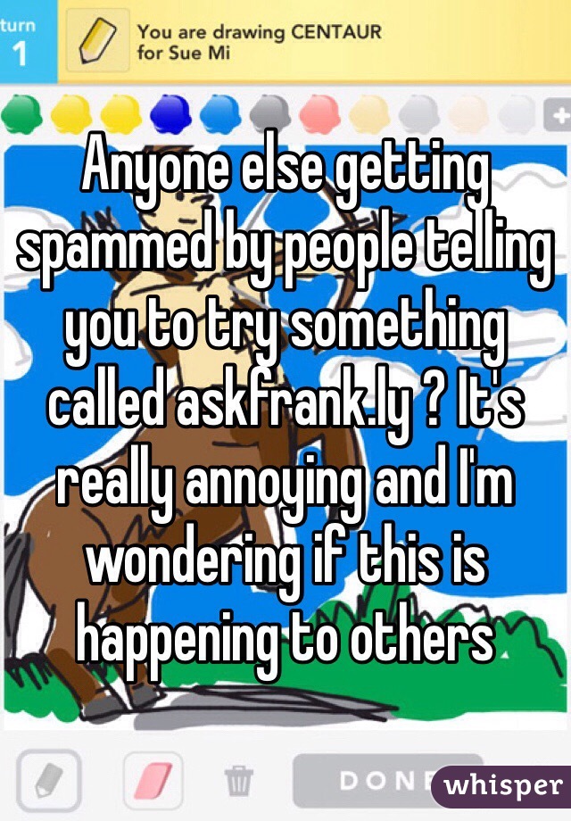 Anyone else getting spammed by people telling you to try something called askfrank.ly ? It's really annoying and I'm wondering if this is happening to others