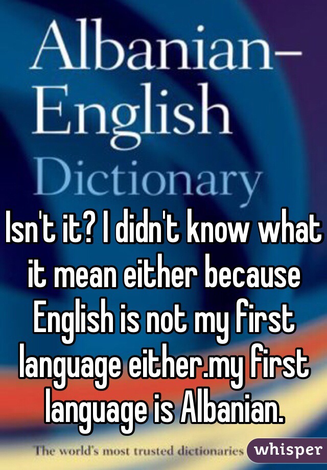 Isn't it? I didn't know what it mean either because English is not my first language either.my first language is Albanian.